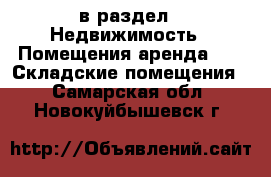  в раздел : Недвижимость » Помещения аренда »  » Складские помещения . Самарская обл.,Новокуйбышевск г.